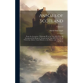 Annals of Scotland: From the Accession of Malcolm III in the Year MLVII to the Accession of the House of Stewart in the Year MCCCLXXI, to
