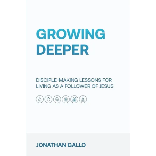 Growing Deeper: Disciple-Making Lessons for Living as a Follower of Jesus