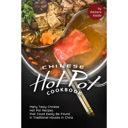 Chinese Hot Pot Cookbook: Many Tasty Chinese Hot Pot Recipes that Could Easily Be Found in Traditional Houses in China