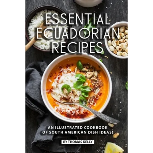 Essential Ecuadorian Recipes: An Illustrated Cookbook of South American Dish Ideas!