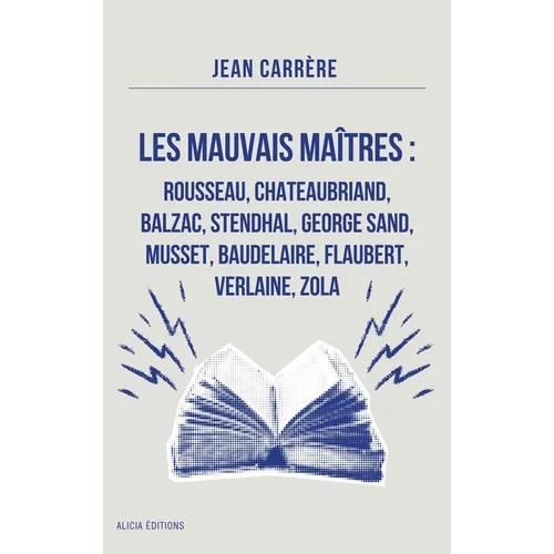 Les Mauvais Maîtres: Rousseau, Chateaubriand, Balzac, Stendhal, George Sand, Musset, Baudelaire, Flaubert, Verlaine, Zola - Annoté