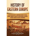 History of Eastern Europe: A Captivating Guide to a Shortened History of Russia, Ukraine, Hungary, Poland, the Czech Republic, Bulgaria, Slovakia, Mol