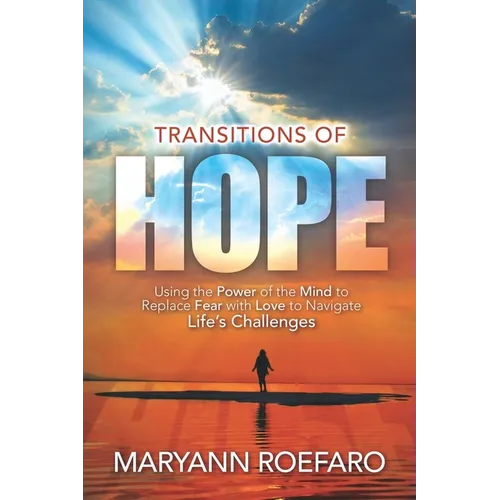 Transitions of Hope: Using the Power of the Mind to Replace Fear with Love to Navigate Life's Challenges