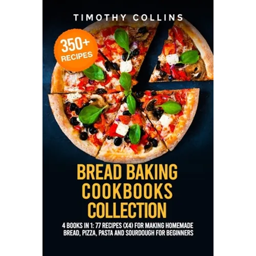 Bread Baking Cookbooks Collection: 4 Books In 1: 77 Recipes (x4) For Making Homemade Bread, Pizza, Pasta And Sourdough For Beginners