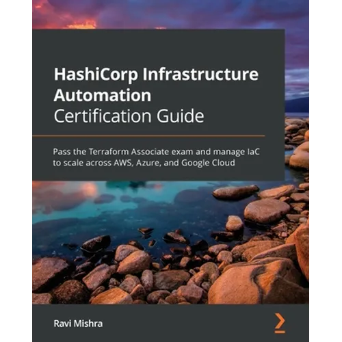 HashiCorp Infrastructure Automation Certification Guide: Pass the Terraform Associate exam and manage IaC to scale across AWS, Azure, and Google Cloud