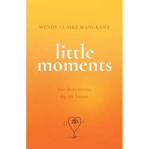 Little Moments: True Short Stories, Big Life Lessons