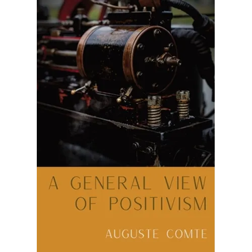 A General View of Positivism: Summary exposition of the System of Thought and Life [From Discours Sur L'Ensemble Du Positivisme]