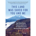 This Land Was Saved for You and Me: How Gifford Pinchot, Frederick Law Olmsted, and a Band of Foresters Rescued America's Public Lands