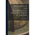 Discourses of the Ecclesiastical and Civil Polity of the Jews