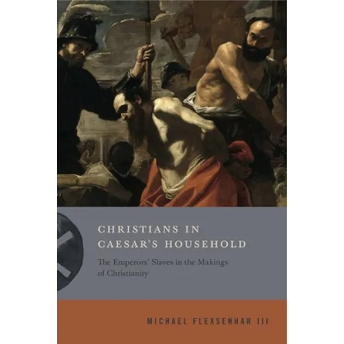 Christians in Caesar's Household: The Emperors' Slaves in the Makings of Christianity