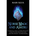Norse Magic and Asatru: An Essential Guide to Norse Divination, Elder Futhark Runes, Paganism, and Heathenry for Beginners