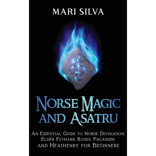 Norse Magic and Asatru: An Essential Guide to Norse Divination, Elder Futhark Runes, Paganism, and Heathenry for Beginners