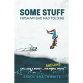 Some Stuff I Wish My Dad Had Told Me: Life, Love & Money...The Awesome Truth