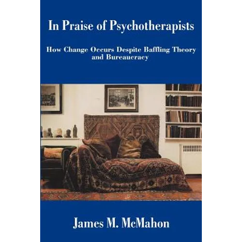 In Praise of Psychotherapists: How Change Occurs Despite Baffling Theory and Bureaucracy