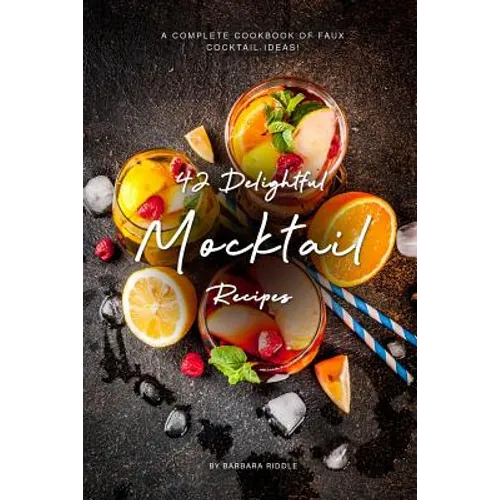 42 Delightful Mocktail Recipes: A Complete Cookbook of Faux Cocktail Ideas!