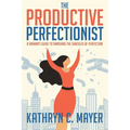 The Productive Perfectionist: A Woman's Guide to Smashing the Shackles of Perfection