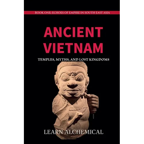 Ancient Vietnam: Temples, Myths and Lost Kingdoms