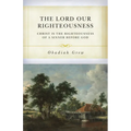 The Lord Our Righteousness: Christ Is the Righteousness of a Sinner Before God