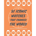 51 Iconic Watches that changed the World: Fascinating Stories and Interesting Facts of the greatest timepieces ever made