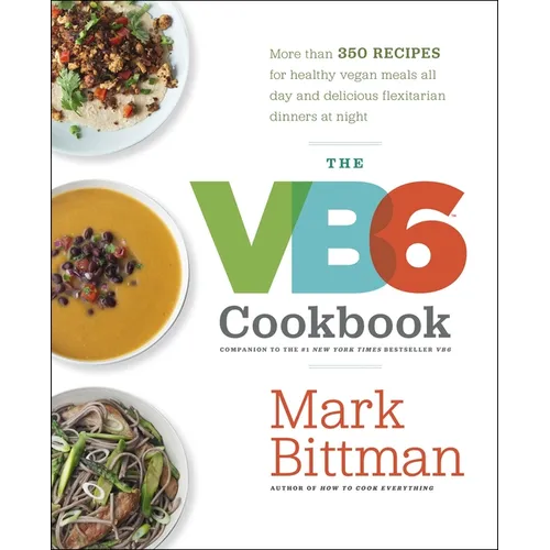 The VB6 Cookbook: More Than 350 Recipes for Healthy Vegan Meals All Day and Delicious Flexitarian Dinners at Night