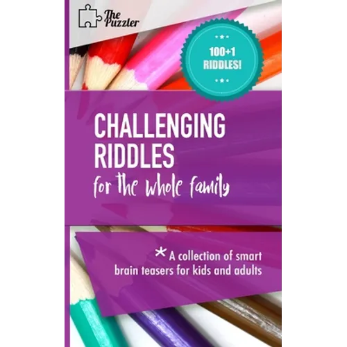 Challenging Riddles For The Whole Family: A Collection Of Smart Brain Teasers For Kids And Adults