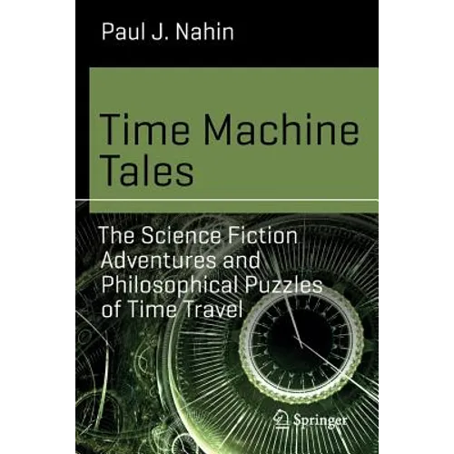 Time Machine Tales: The Science Fiction Adventures and Philosophical Puzzles of Time Travel