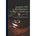 Manual Del Matrimonio Civil Y Canónico: Contiene Toda La Doctrina Legal Vigente Relativa Al Matrimonio Civil, Al Matrimonio Canónico ......