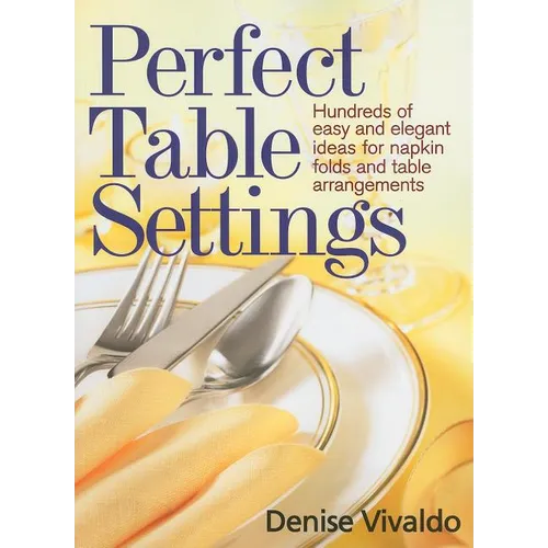 Perfect Table Settings: Hundreds of Easy and Elegant Ideas for Napkin Folds and Table Arrangements