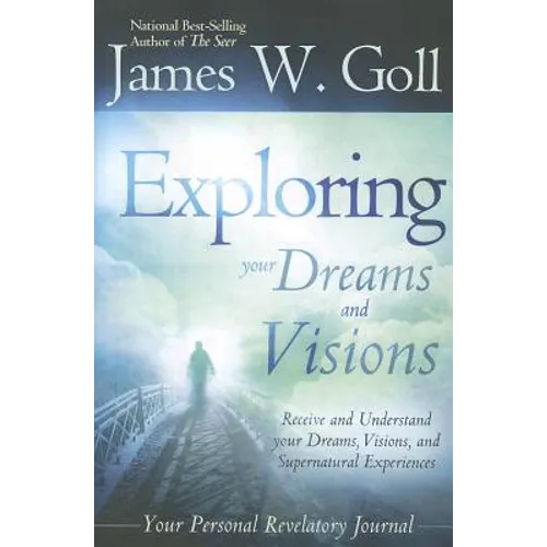 Exploring Your Dreams and Visions: Receive and Understand Your Dreams, Visions, and Supernatural Experiences