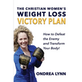 The Christian Women's Weight Loss Victory Plan: How To Defeat The Enemy And Transform Your Body