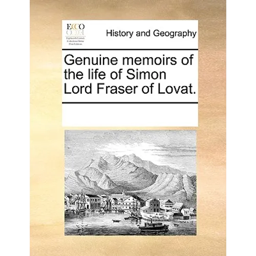 Genuine Memoirs of the Life of Simon Lord Fraser of Lovat.
