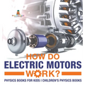 How Do Electric Motors Work? Physics Books for Kids Children's Physics Books