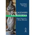 Radicalizando la Reforma: Otra teología para otro mundo
