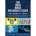 CBD DMSO BORAX KOLLOIDALES SILBER - Das Große 4 in 1 Buch: Wie Sie die natürlichen Heilmittel gegen diverse Krankheiten, chronische Schmerzen und Besc