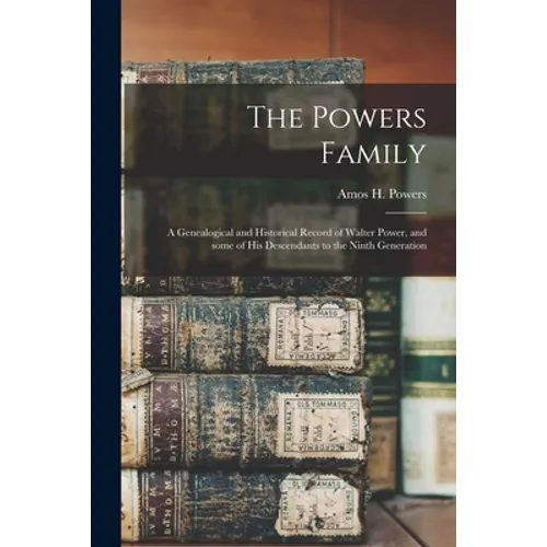 The Powers Family: a Genealogical and Historical Record of Walter Power, and Some of His Descendants to the Ninth Generation