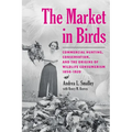 The Market in Birds: Commercial Hunting, Conservation, and the Origins of Wildlife Consumerism, 1850-1920
