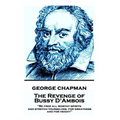 George Chapman - The Revenge of Bussy D'Ambois: "Be free all worthy spirits, and stretch yourselves, for greatness and for height"