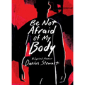 Be Not Afraid of My Body: A Lyrical Memoir