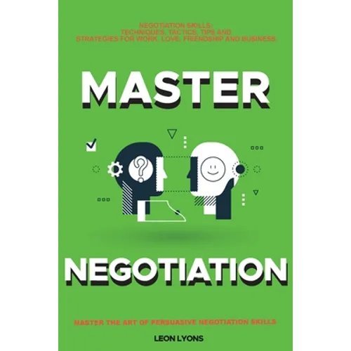 Negotiation Skills: Techniques, Tactics, Tips and Strategies for Work, Love, Friendship and Business.: Avoid Costly Mistakes. Prepare before You enter