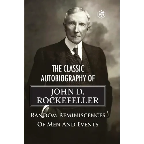The Classic Autobiography of John D. Rockefeller Random Reminiscences of Men and Events