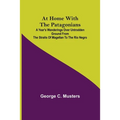 At Home with the Patagonians; A Year's Wanderings over Untrodden Ground from the Straits of Magellan to the Rio Negro