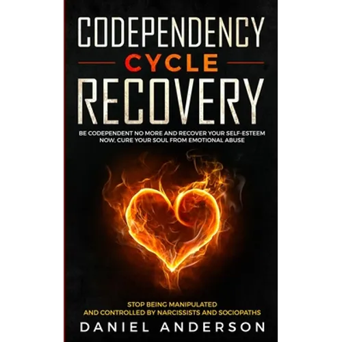 Codependency Cycle Recovery: Be Codependent No More and Recover Your Self-Esteem NOW, Cure Your Soul from Emotional Abuse - Stop Being Manipulated and