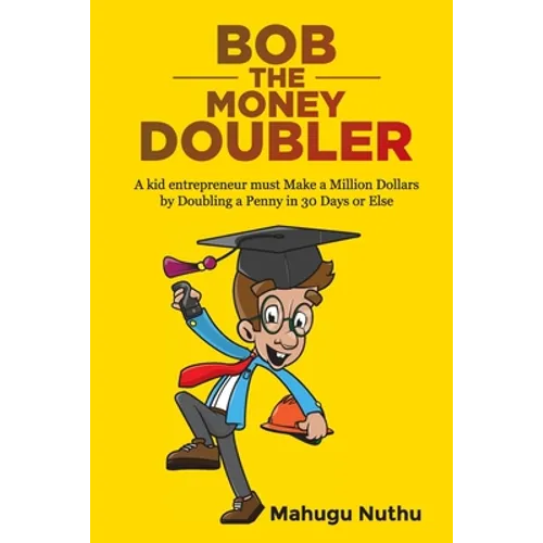 Bob the Money Doubler: A kid entrepreneur must Make a Million Dollars by Doubling a Penny in 30 Days or Else!