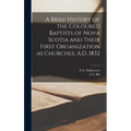 A Brief History of the Coloured Baptists of Nova Scotia and Their First Organization as Churches, A.D. 1832 [microform]