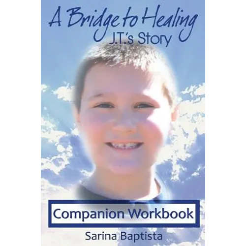 A Bridge to Healing: J.T.'s Story Companion Workbook: A Guide to Connecting to the Other Side