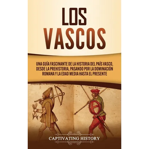 Los vascos: Una guía fascinante de la historia del País Vasco, desde la prehistoria, pasando por la dominación romana y la Edad Media hasta el present
