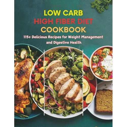 Low Carb High Fiber Diet Cookbook: 115+ Delicious Recipes for Weight Management and Digestive Health