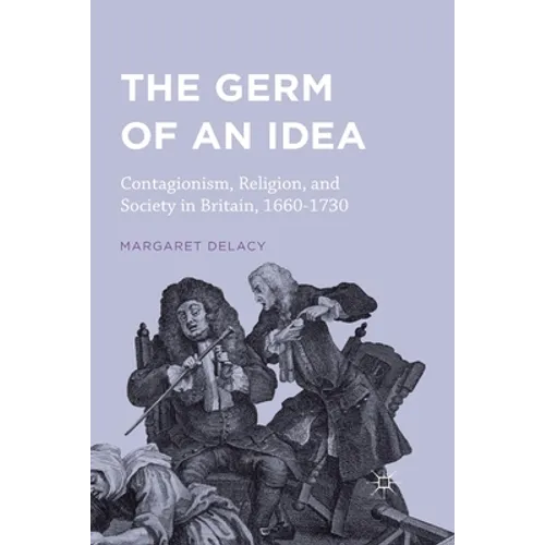 The Germ of an Idea: Contagionism, Religion, and Society in Britain, 1660-1730