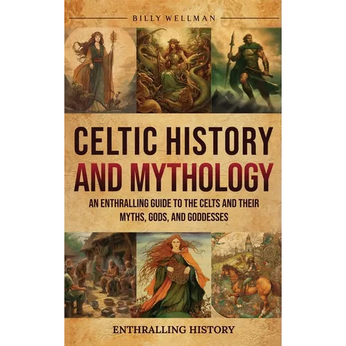Celtic History and Mythology: An Enthralling Guide to the Celts and their Myths, Gods, and Goddesses