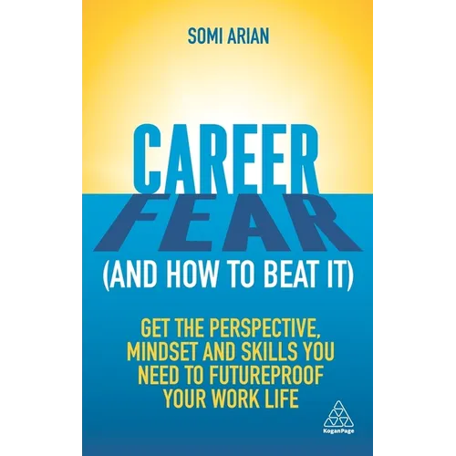 Career Fear (and How to Beat It): Get the Perspective, Mindset and Skills You Need to Futureproof Your Work Life